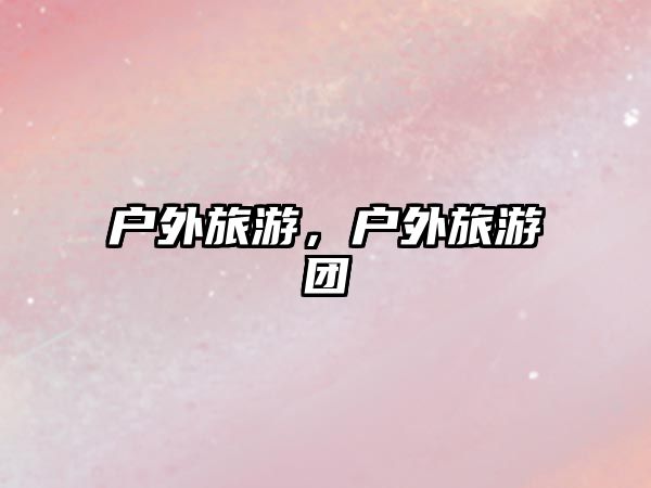 戶外旅游，戶外旅游團
