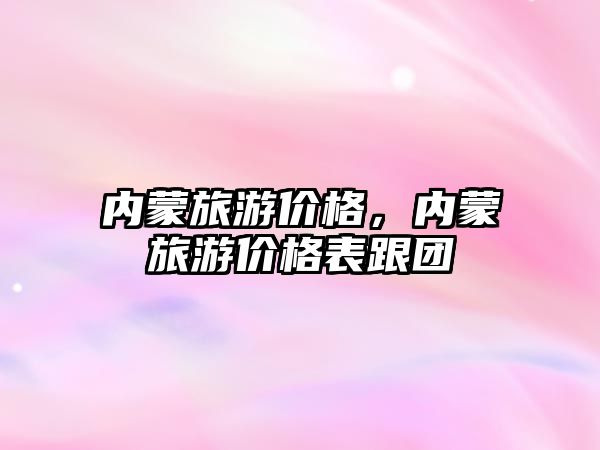 內蒙旅游價格，內蒙旅游價格表跟團