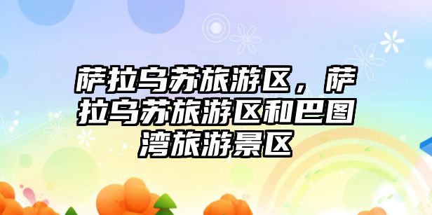 薩拉烏蘇旅游區(qū)，薩拉烏蘇旅游區(qū)和巴圖灣旅游景區(qū)