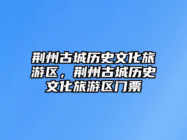 荊州古城歷史文化旅游區(qū)，荊州古城歷史文化旅游區(qū)門(mén)票