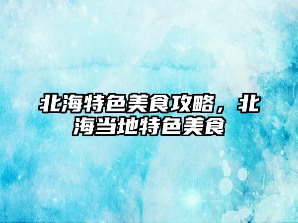 北海特色美食攻略，北海當地特色美食