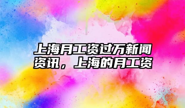 上海月工資過萬新聞資訊，上海的月工資