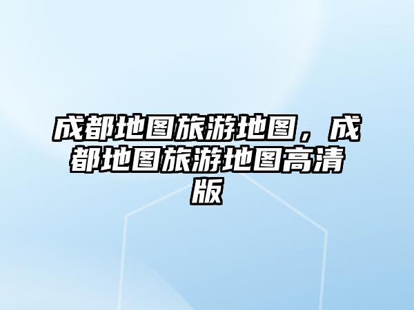 成都地圖旅游地圖，成都地圖旅游地圖高清版