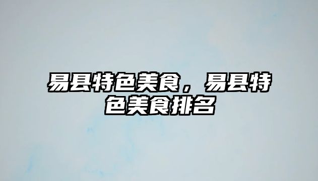 易縣特色美食，易縣特色美食排名