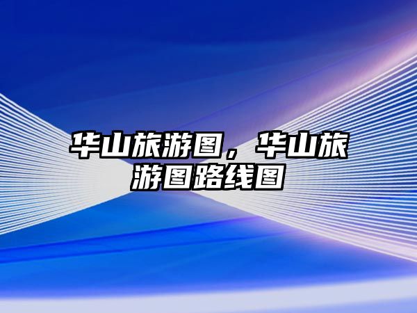 華山旅游圖，華山旅游圖路線圖