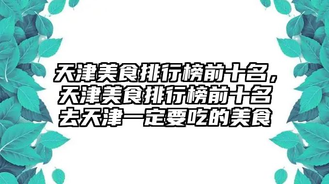 天津美食排行榜前十名，天津美食排行榜前十名去天津一定要吃的美食