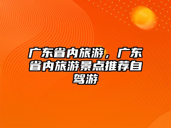 廣東省內旅游，廣東省內旅游景點推薦自駕游