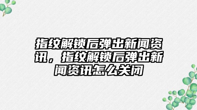 指紋解鎖后彈出新聞資訊，指紋解鎖后彈出新聞資訊怎么關閉