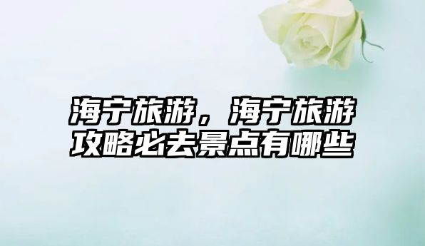 海寧旅游，海寧旅游攻略必去景點有哪些
