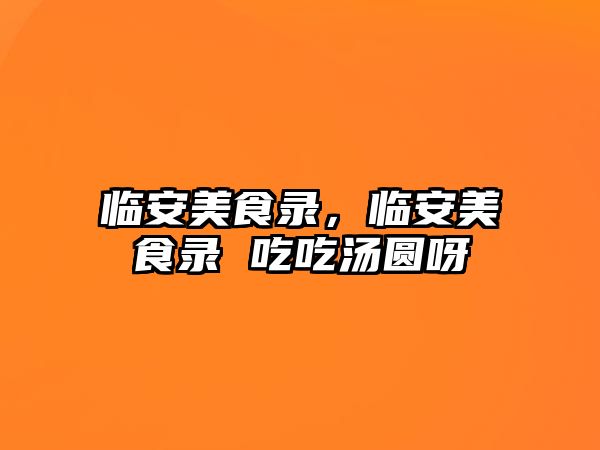 臨安美食錄，臨安美食錄 吃吃湯圓呀
