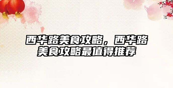 西華路美食攻略，西華路美食攻略最值得推薦