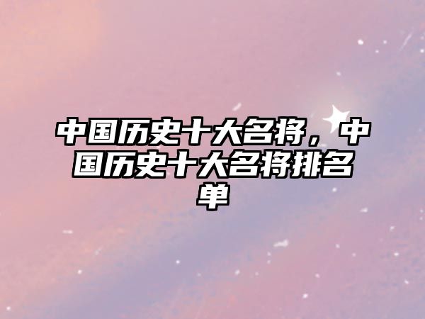 中國歷史十大名將，中國歷史十大名將排名單