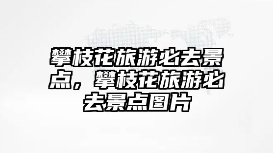 攀枝花旅游必去景點，攀枝花旅游必去景點圖片