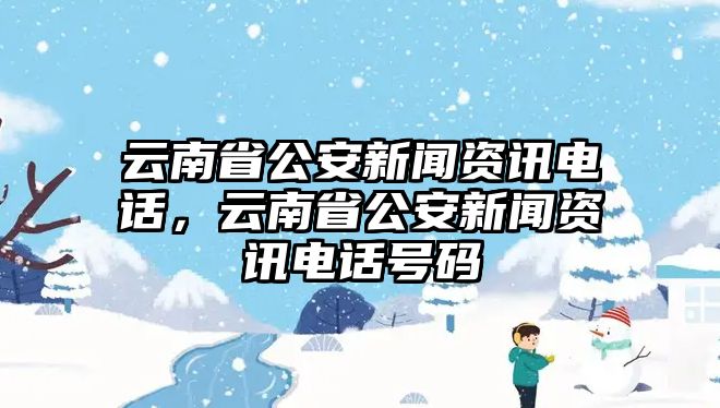 云南省公安新聞資訊電話，云南省公安新聞資訊電話號碼