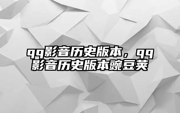 qq影音歷史版本，qq影音歷史版本豌豆莢