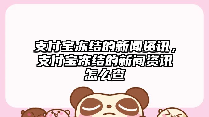 支付寶凍結的新聞資訊，支付寶凍結的新聞資訊怎么查