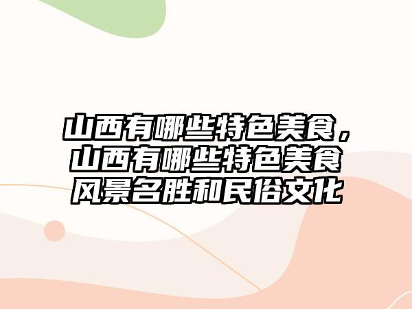 山西有哪些特色美食，山西有哪些特色美食風景名勝和民俗文化
