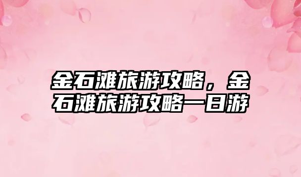 金石灘旅游攻略，金石灘旅游攻略一日游