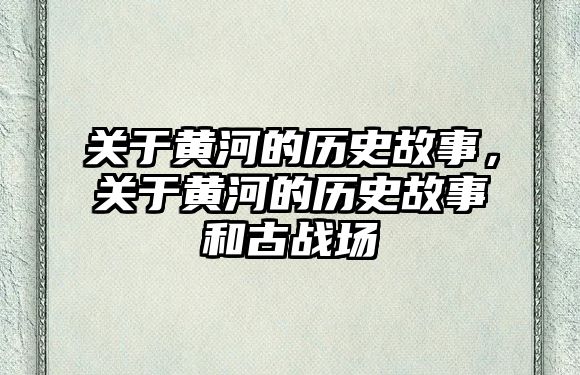關于黃河的歷史故事，關于黃河的歷史故事和古戰場