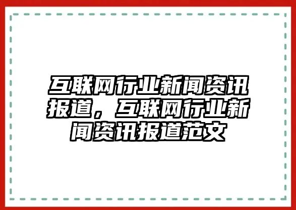 互聯網行業新聞資訊報道，互聯網行業新聞資訊報道范文