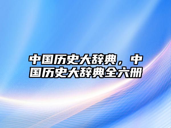 中國歷史大辭典，中國歷史大辭典全六冊