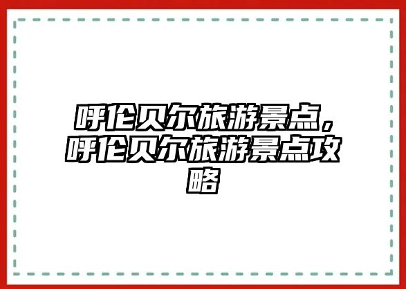 呼倫貝爾旅游景點(diǎn)，呼倫貝爾旅游景點(diǎn)攻略