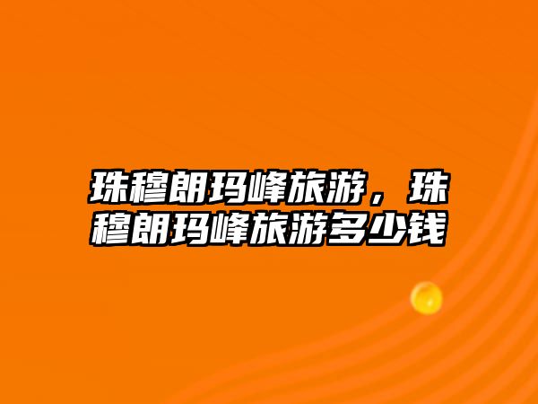 珠穆朗瑪峰旅游，珠穆朗瑪峰旅游多少錢