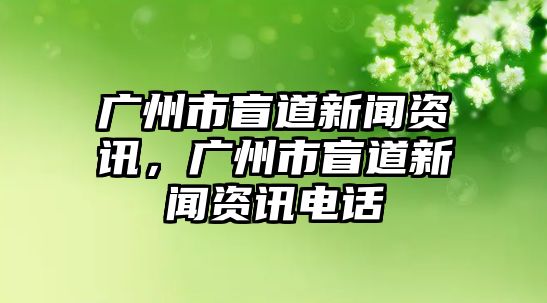 廣州市盲道新聞資訊，廣州市盲道新聞資訊電話