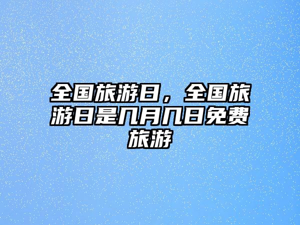全國旅游日，全國旅游日是幾月幾日免費旅游