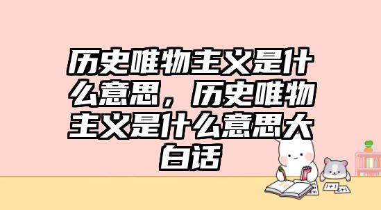 歷史唯物主義是什么意思，歷史唯物主義是什么意思大白話