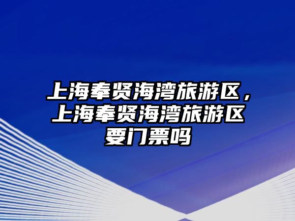 上海奉賢海灣旅游區(qū)，上海奉賢海灣旅游區(qū)要門(mén)票嗎
