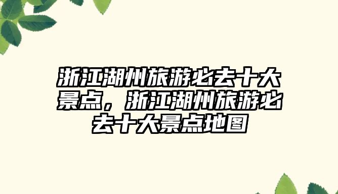 浙江湖州旅游必去十大景點(diǎn)，浙江湖州旅游必去十大景點(diǎn)地圖