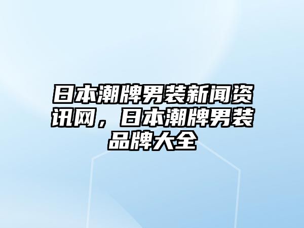 日本潮牌男裝新聞資訊網(wǎng)，日本潮牌男裝品牌大全
