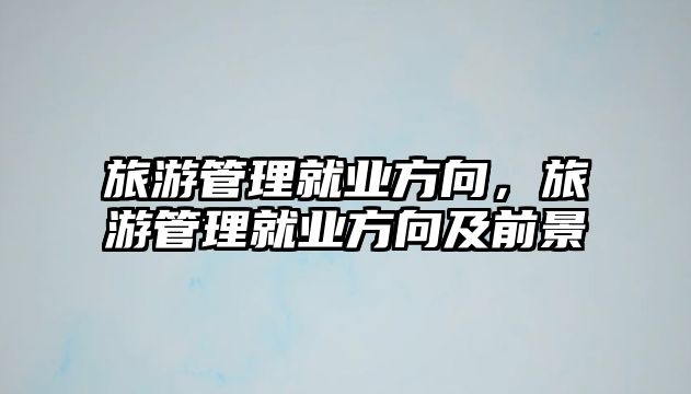 旅游管理就業方向，旅游管理就業方向及前景