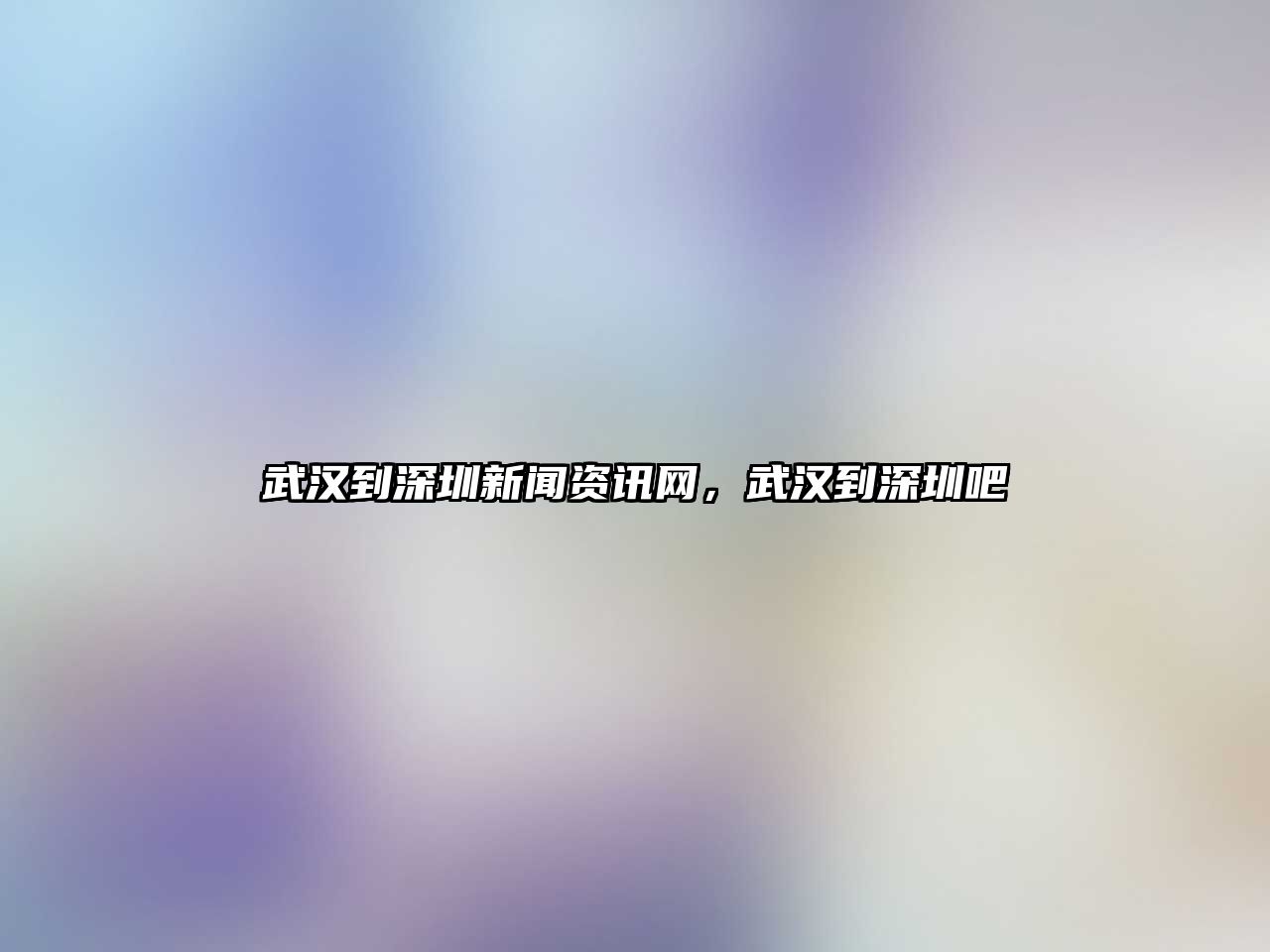 武漢到深圳新聞資訊網，武漢到深圳吧