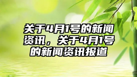 關于4月1號的新聞資訊，關于4月1號的新聞資訊報道