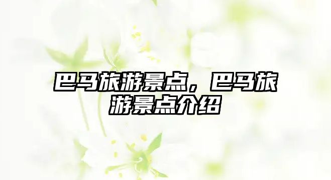 巴馬旅游景點，巴馬旅游景點介紹