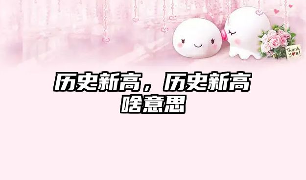 歷史新高，歷史新高啥意思