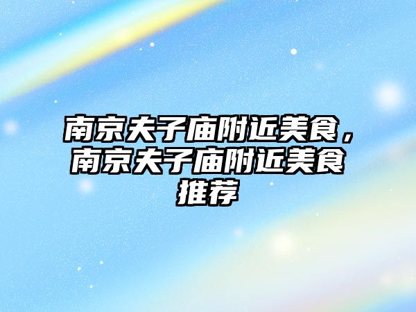 南京夫子廟附近美食，南京夫子廟附近美食推薦