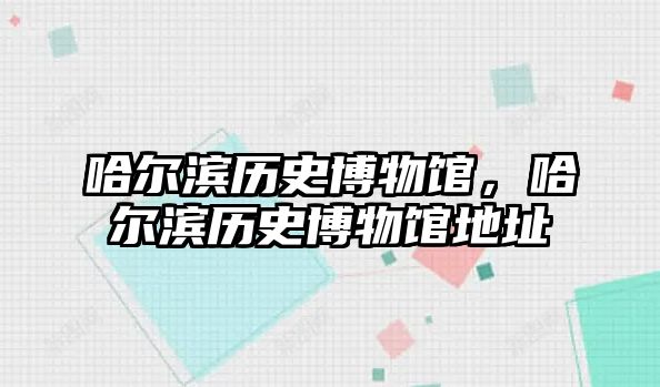 哈爾濱歷史博物館，哈爾濱歷史博物館地址