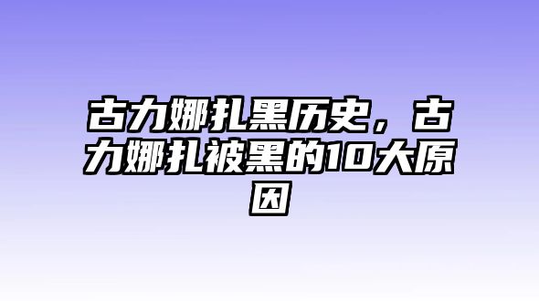 古力娜扎黑歷史，古力娜扎被黑的10大原因