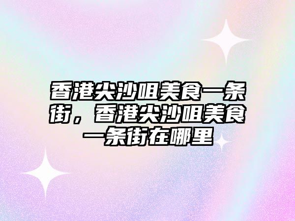 香港尖沙咀美食一條街，香港尖沙咀美食一條街在哪里
