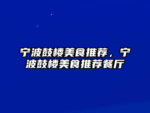 寧波鼓樓美食推薦，寧波鼓樓美食推薦餐廳