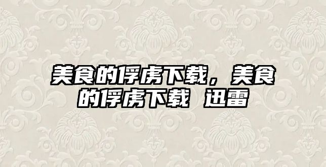 美食的俘虜下載，美食的俘虜下載 迅雷