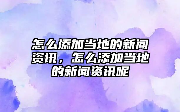 怎么添加當(dāng)?shù)氐男侣勝Y訊，怎么添加當(dāng)?shù)氐男侣勝Y訊呢