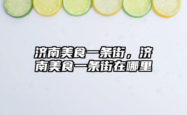 濟(jì)南美食一條街，濟(jì)南美食一條街在哪里