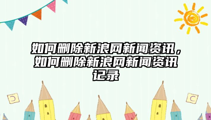 如何刪除新浪網新聞資訊，如何刪除新浪網新聞資訊記錄