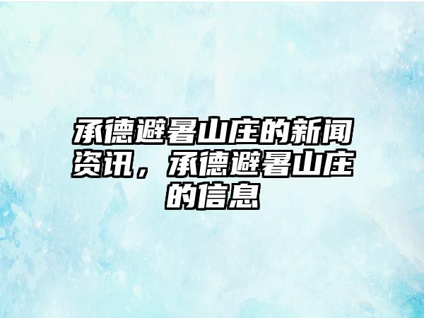 承德避暑山莊的新聞資訊，承德避暑山莊的信息