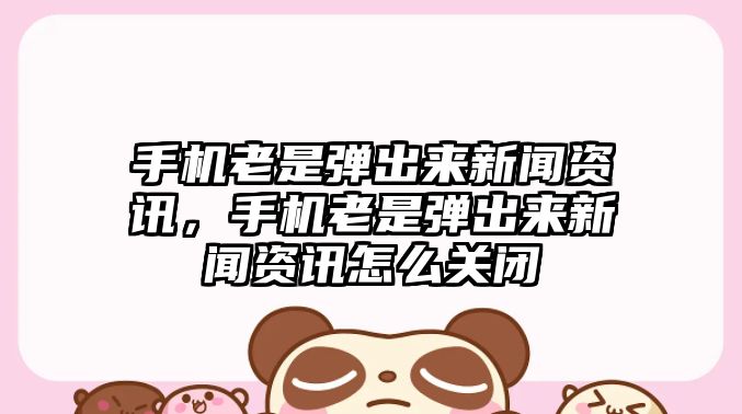 手機老是彈出來新聞資訊，手機老是彈出來新聞資訊怎么關閉