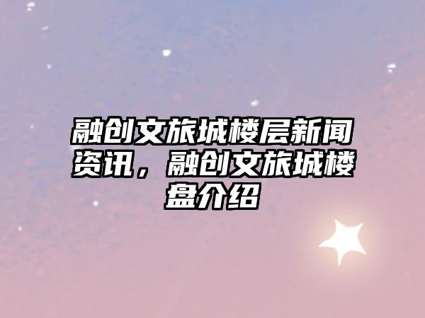 融創文旅城樓層新聞資訊，融創文旅城樓盤介紹